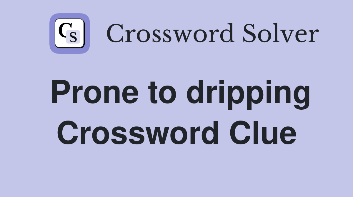 Prone to dripping Crossword Clue