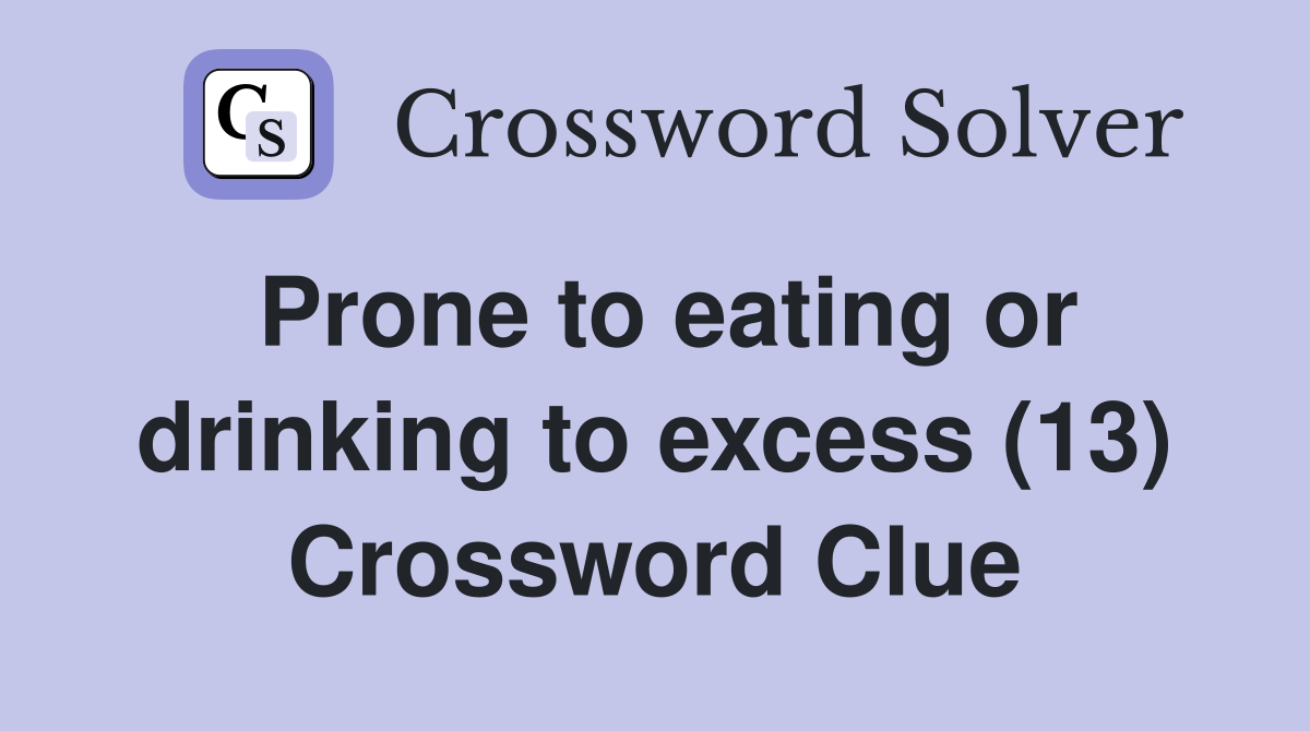 Prone to eating or drinking to excess (13) Crossword Clue