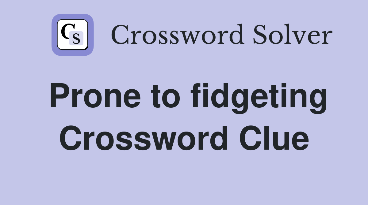 Prone to fidgeting Crossword Clue