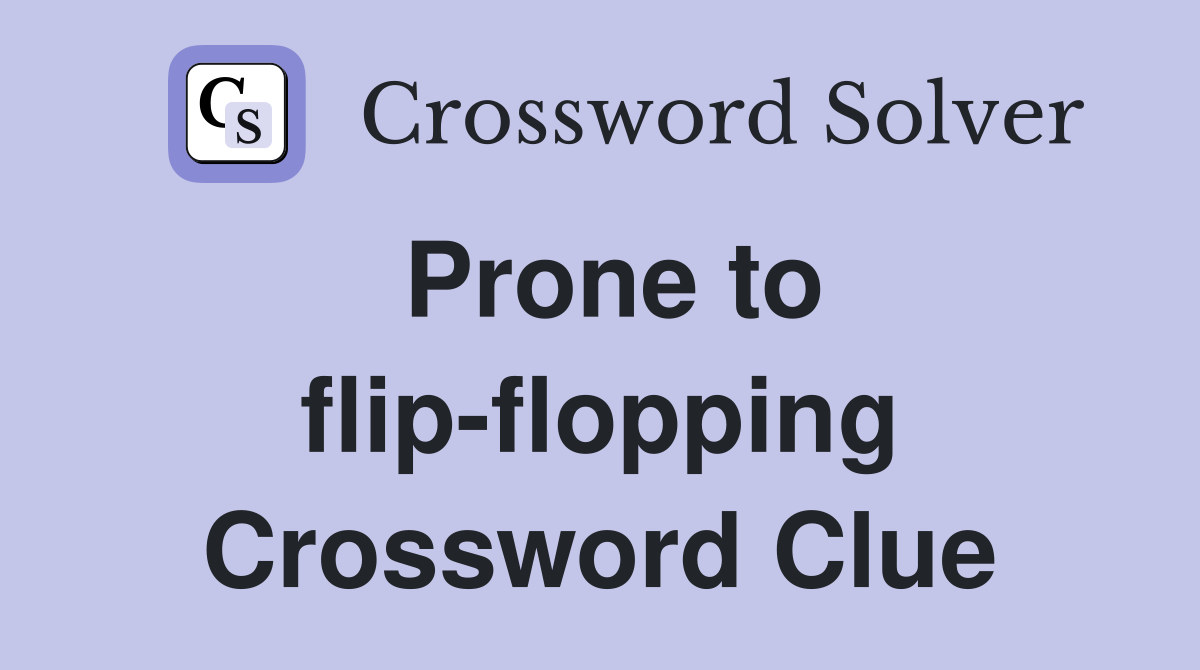 Prone to flip-flopping Crossword Clue