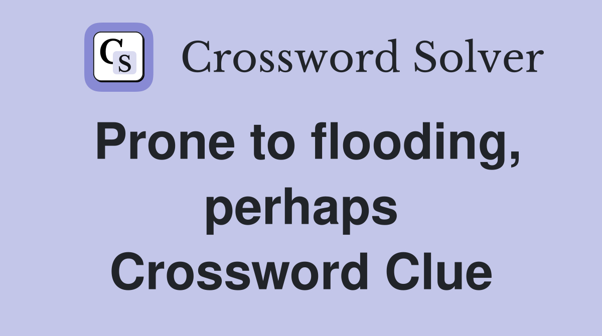 Prone to flooding, perhaps Crossword Clue