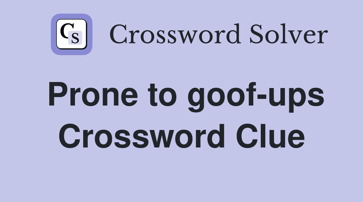 Prone to goof-ups Crossword Clue