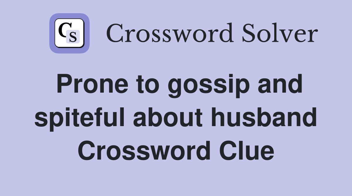 Prone to gossip and spiteful about husband Crossword Clue