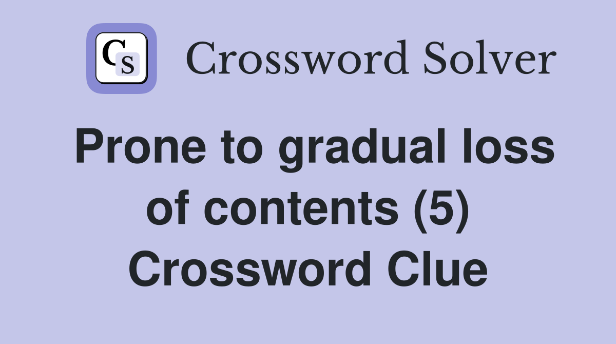Prone to gradual loss of contents (5) Crossword Clue