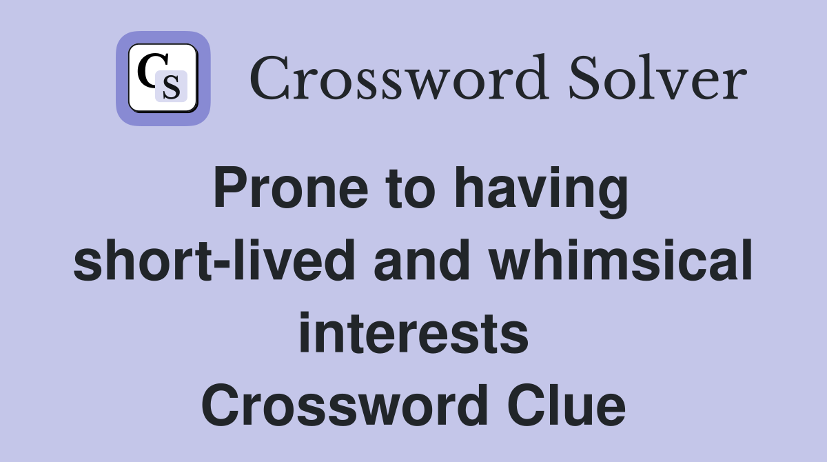 Prone to having short-lived and whimsical interests Crossword Clue