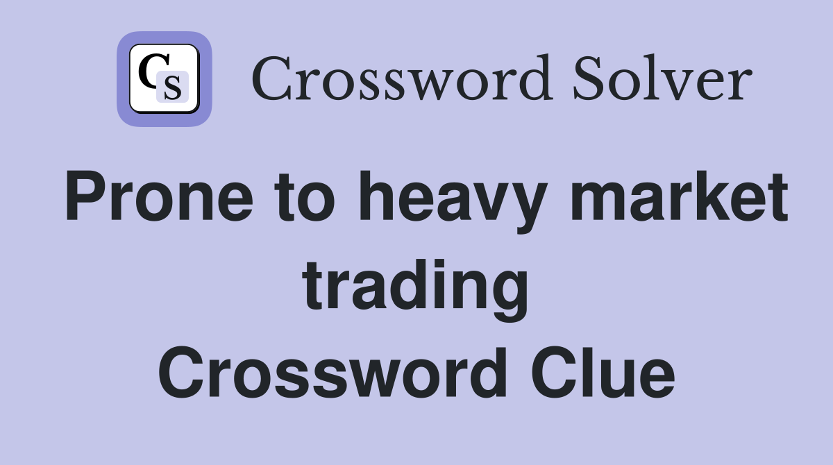 Prone to heavy market trading Crossword Clue