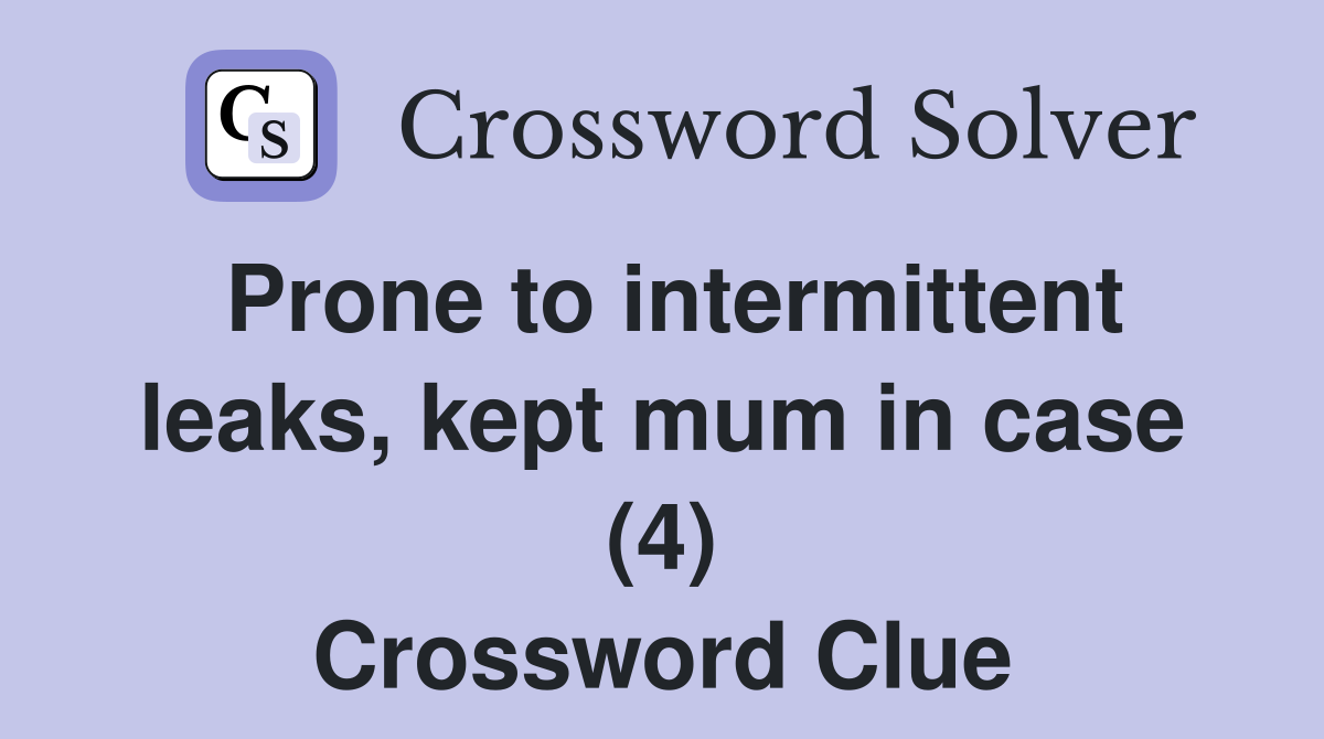 Prone to intermittent leaks, kept mum in case (4) Crossword Clue