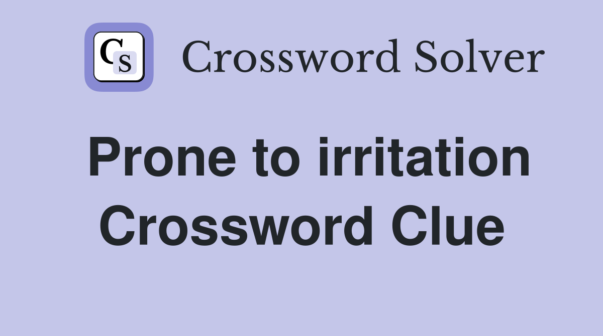 Prone to irritation Crossword Clue