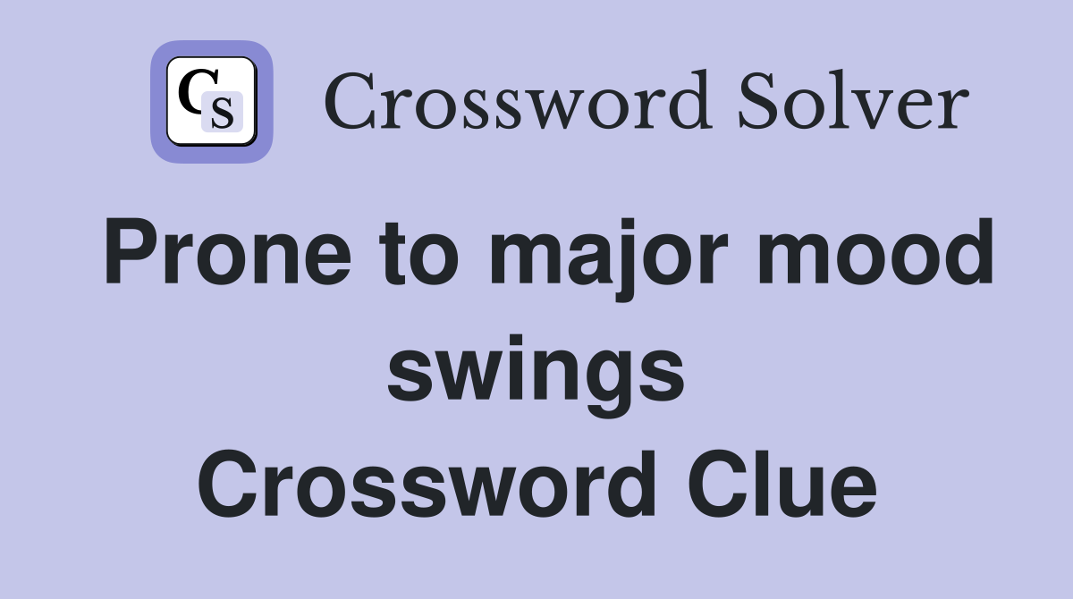 Prone to major mood swings Crossword Clue