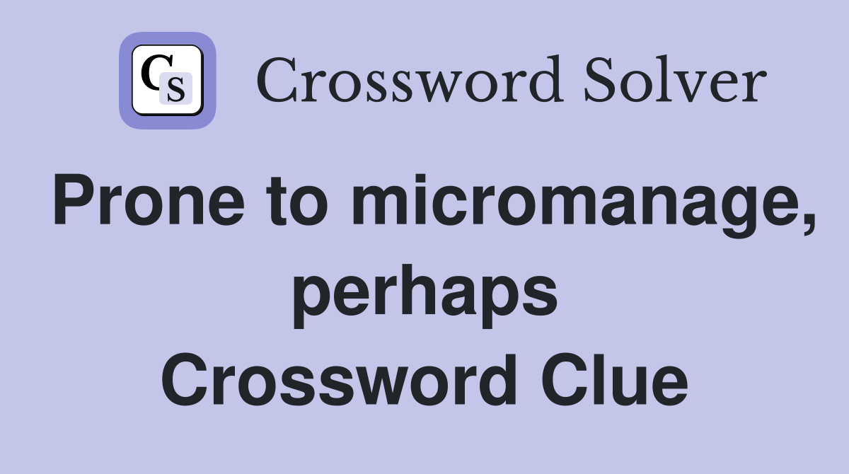 Prone to micromanage, perhaps Crossword Clue