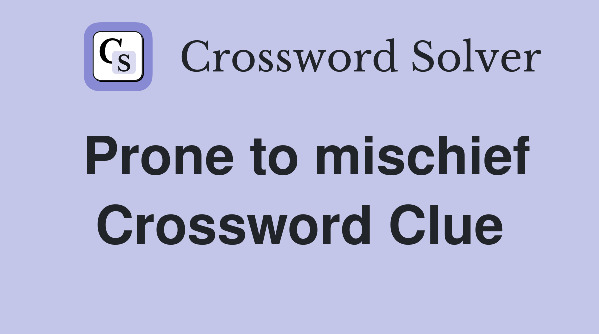 Prone to mischief Crossword Clue