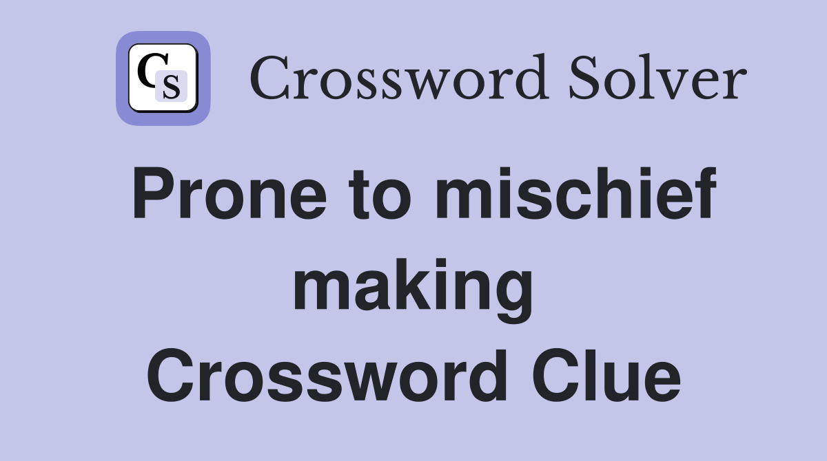 Prone to mischief making Crossword Clue