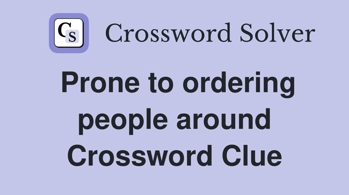 Prone to ordering people around Crossword Clue