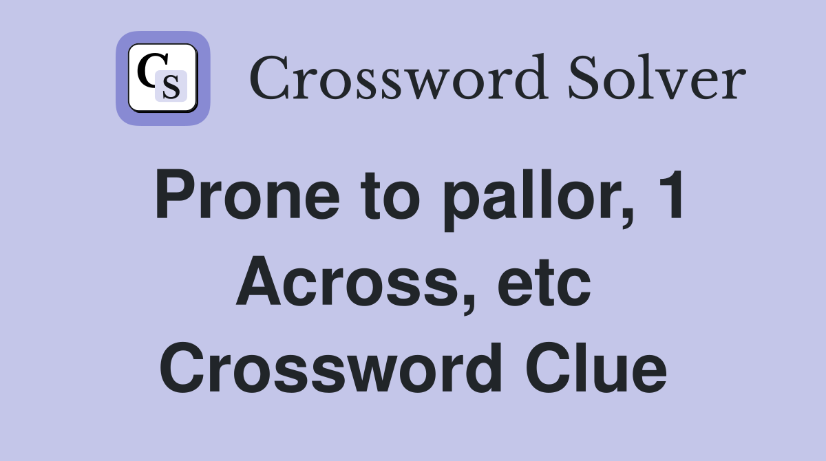 Prone to pallor, 1 Across, etc Crossword Clue