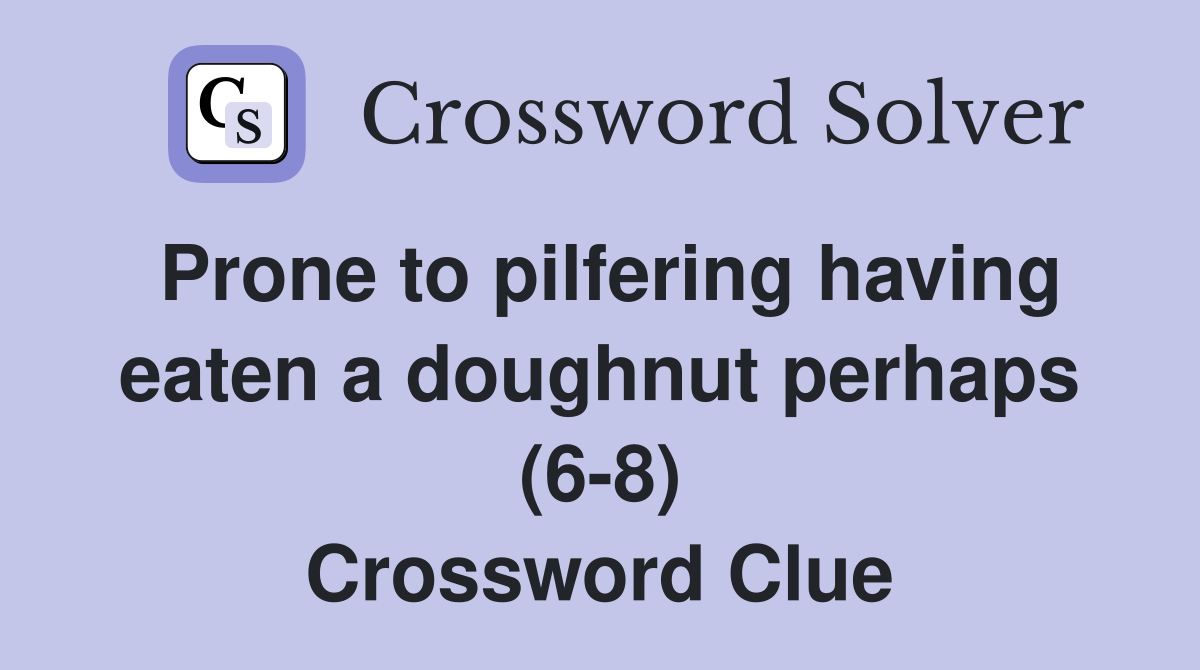 Prone to pilfering having eaten a doughnut perhaps (6-8) Crossword Clue