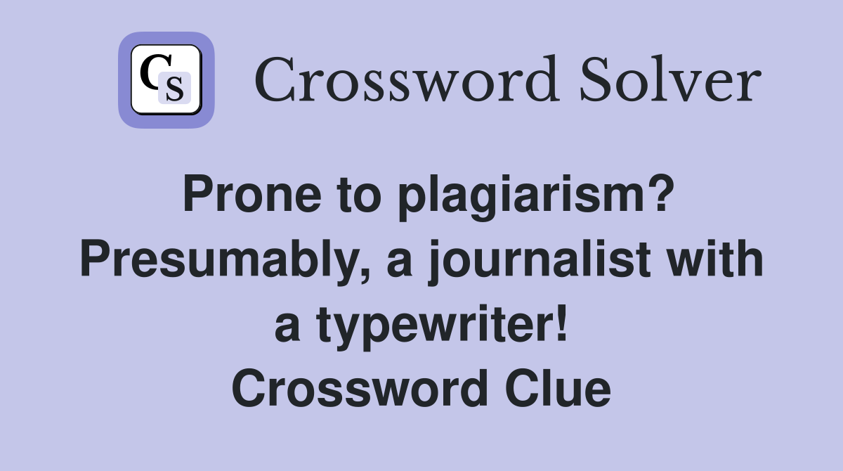 Prone to plagiarism? Presumably, a journalist with a typewriter! Crossword Clue
