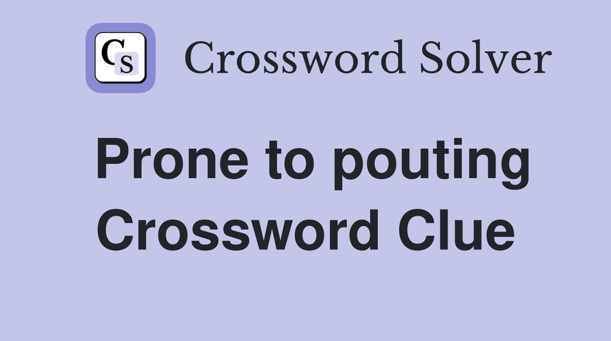 Prone to pouting Crossword Clue