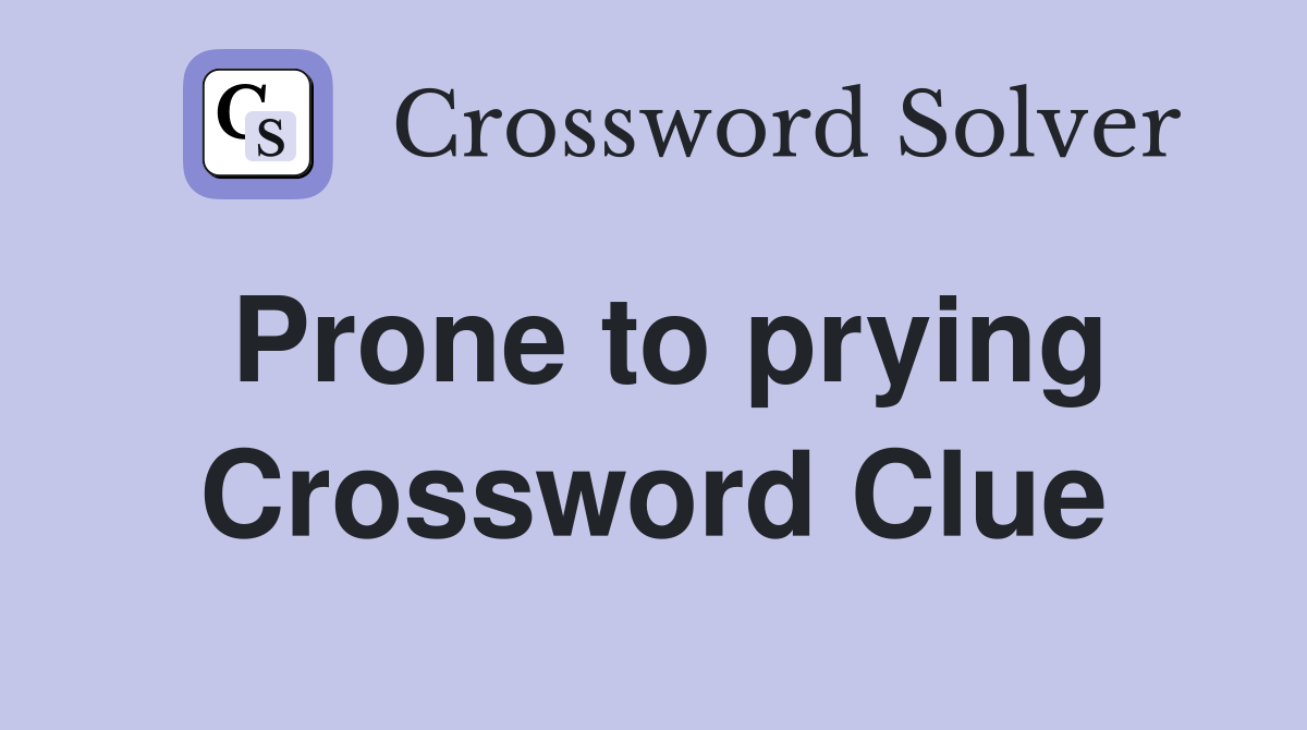 Prone to prying Crossword Clue