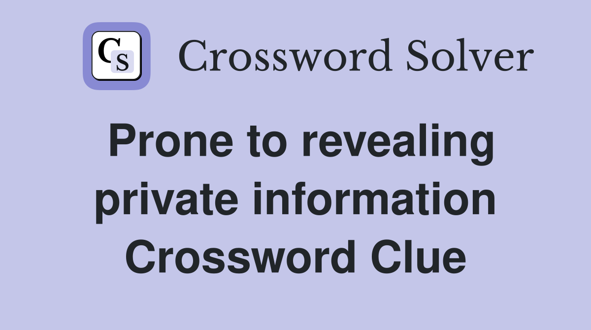 Prone to revealing private information Crossword Clue
