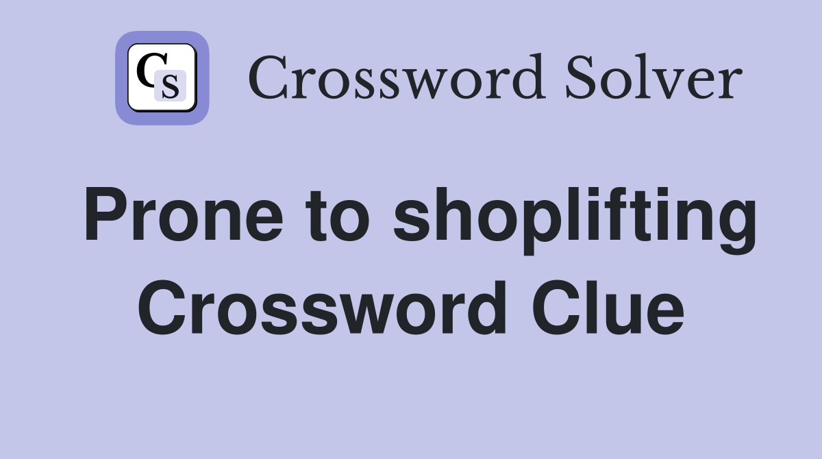 Prone to shoplifting Crossword Clue
