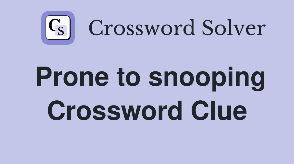 Prone to snooping Crossword Clue