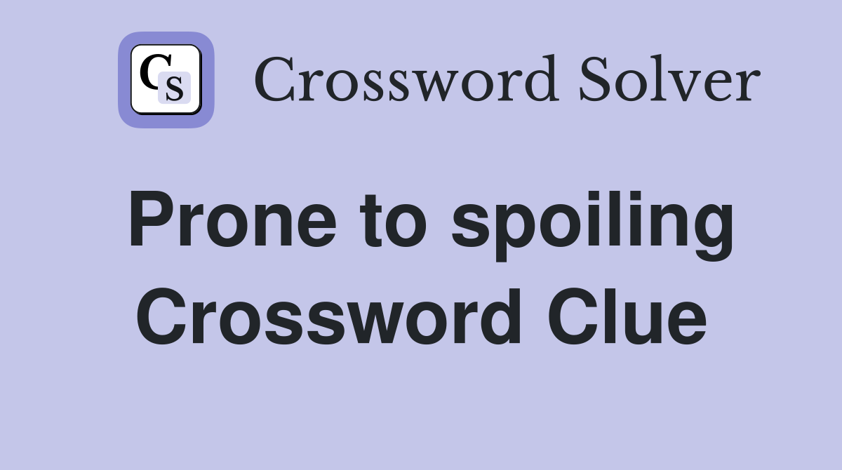 Prone to spoiling Crossword Clue