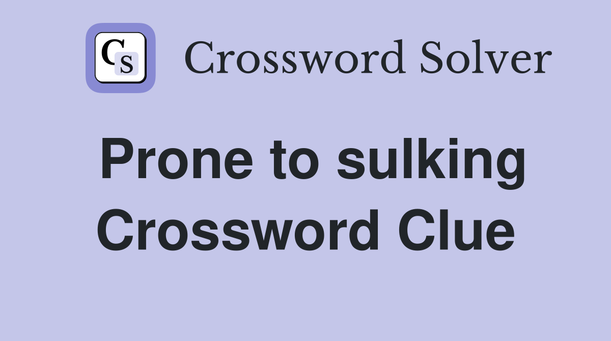 Prone to sulking Crossword Clue