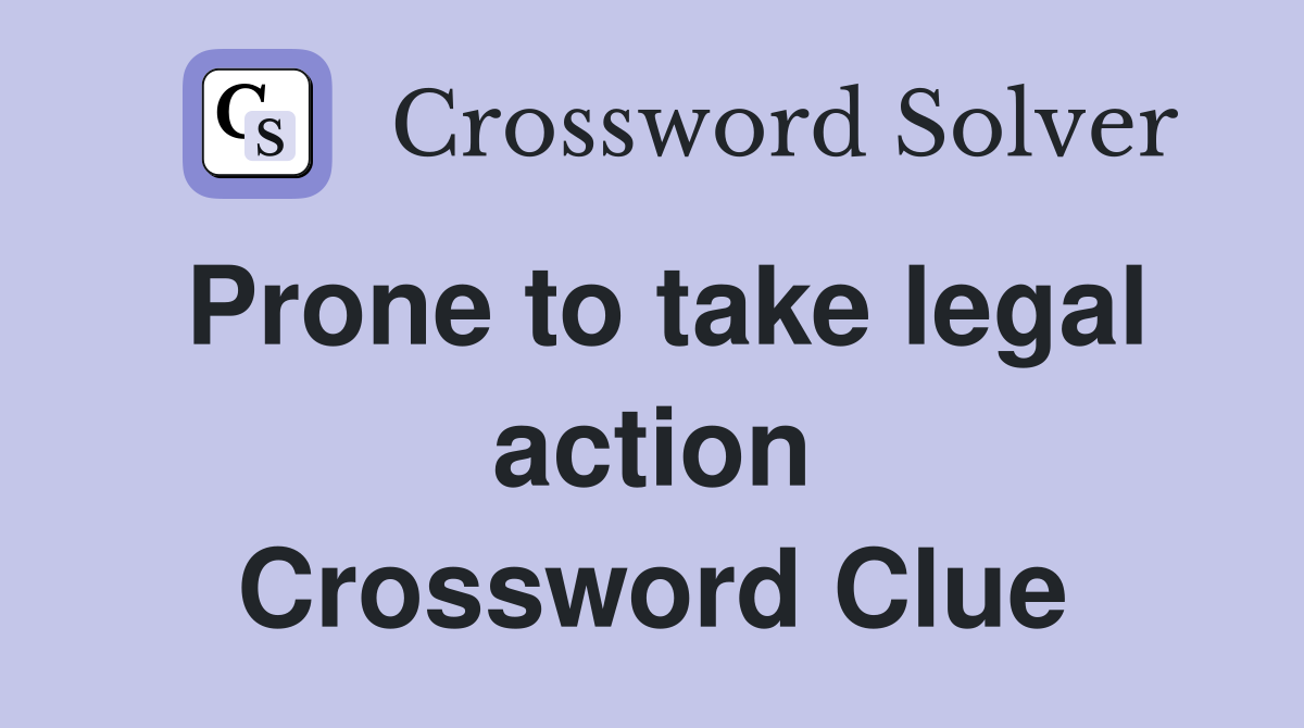 Prone to take legal action Crossword Clue