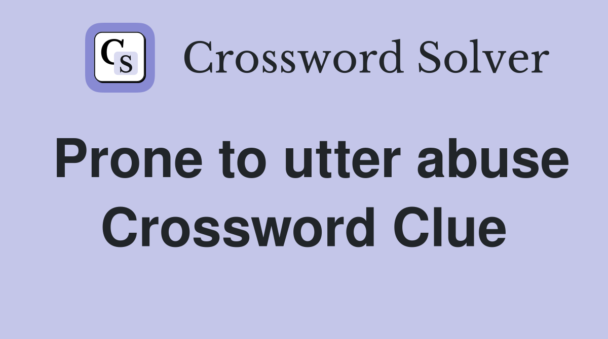 Prone to utter abuse Crossword Clue