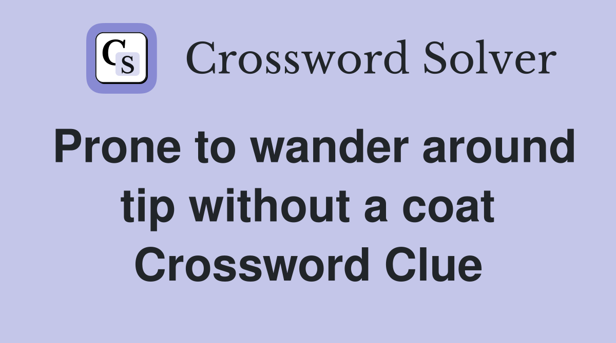 Prone to wander around tip without a coat Crossword Clue