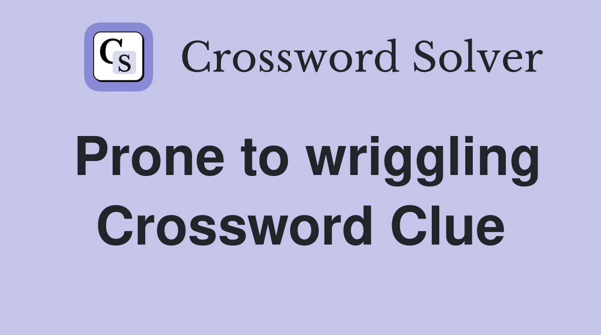 Prone to wriggling Crossword Clue