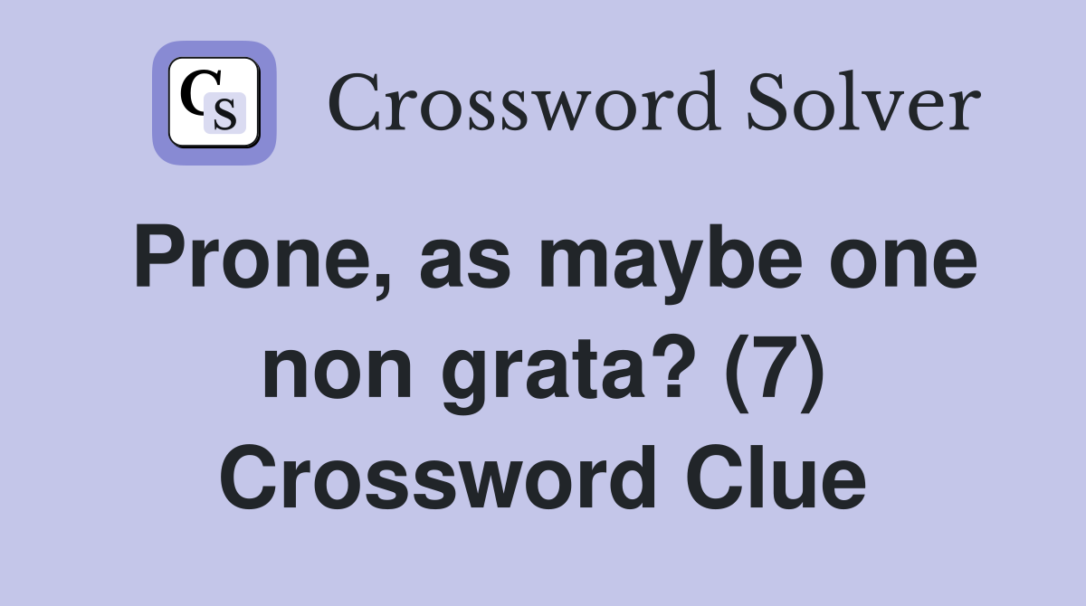 Prone, as maybe one non grata? (7) Crossword Clue