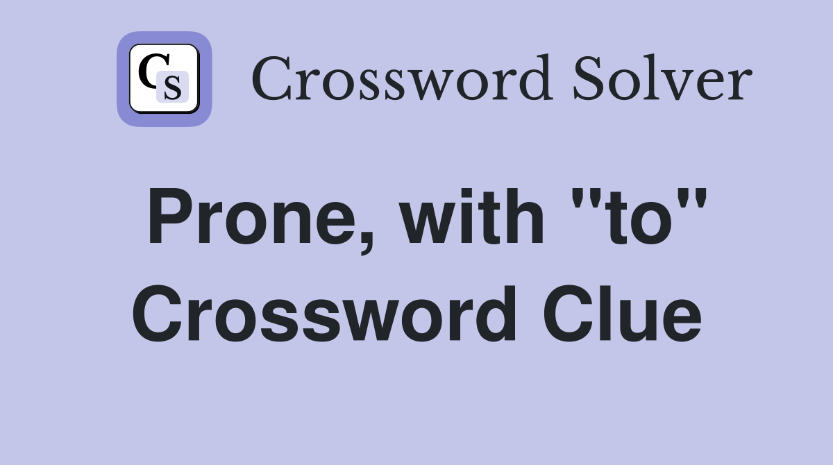 Prone, with "to" Crossword Clue