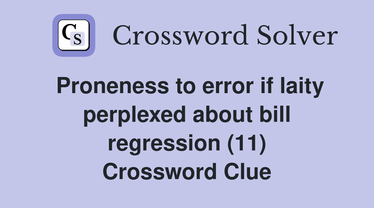 Proneness to error if laity perplexed about bill regression (11) Crossword Clue