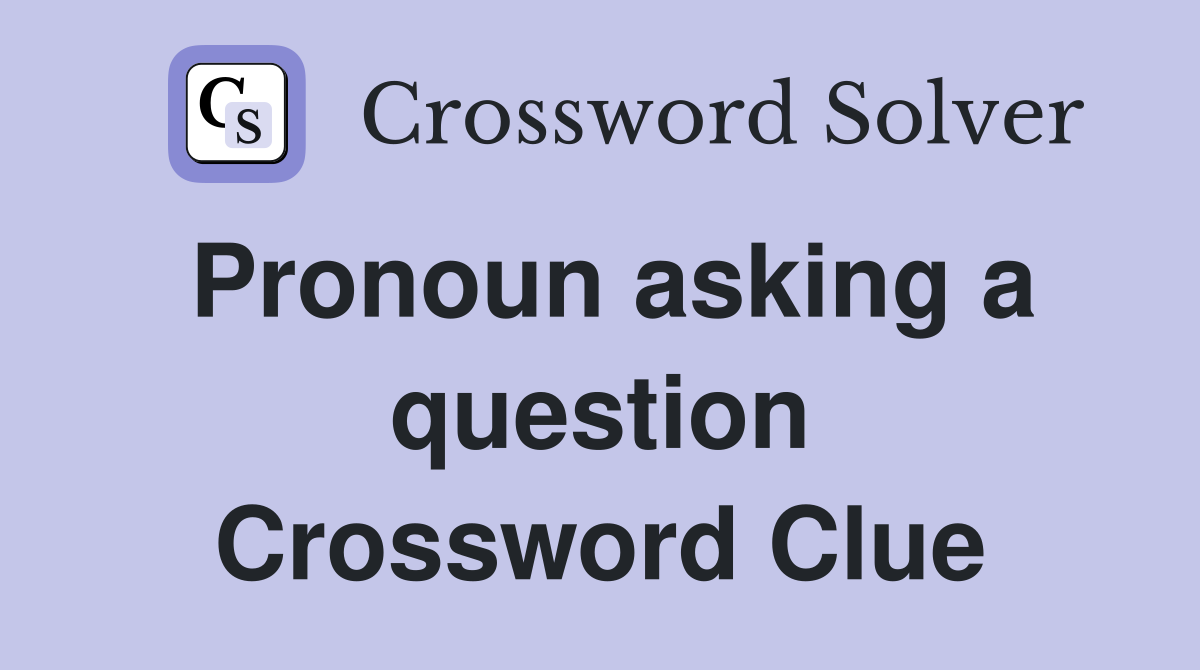 Pronoun asking a question Crossword Clue