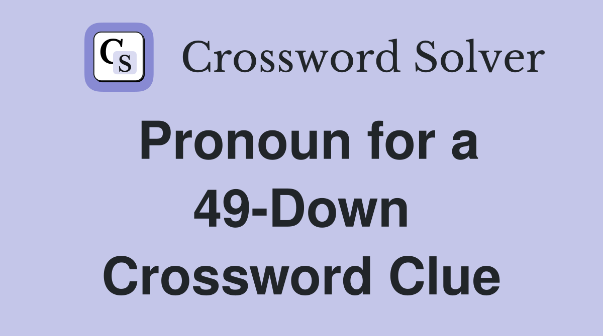 Pronoun for a 49-Down Crossword Clue