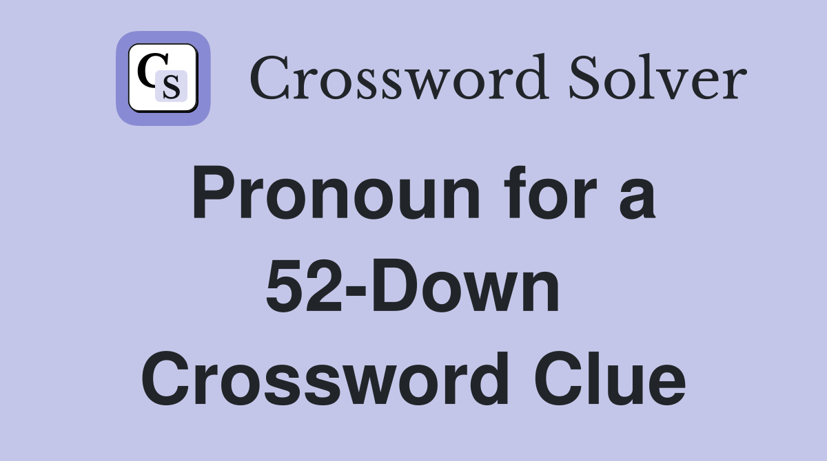 Pronoun for a 52-Down Crossword Clue
