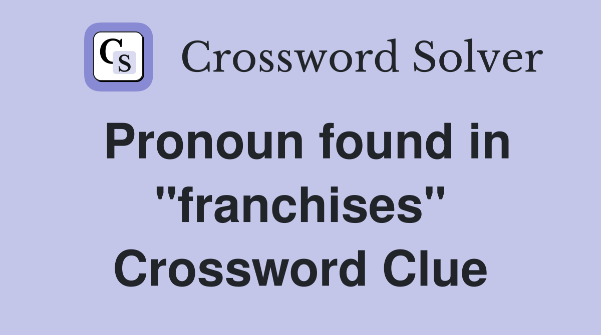 Pronoun found in "franchises" Crossword Clue