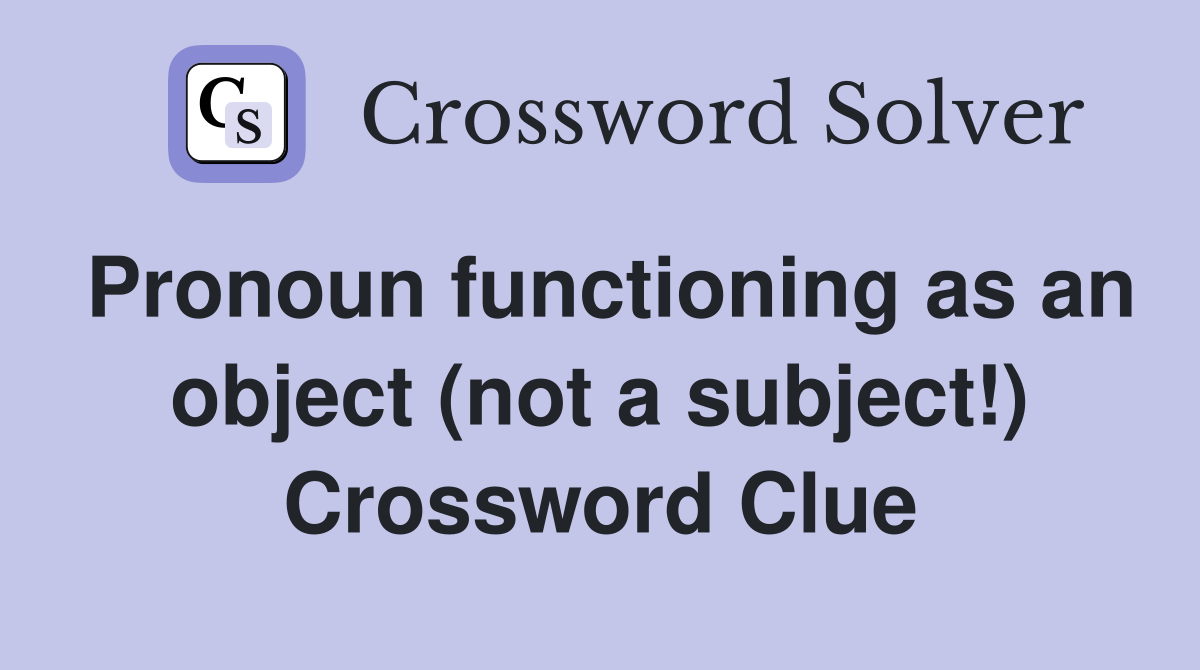 Pronoun functioning as an object (not a subject!) Crossword Clue