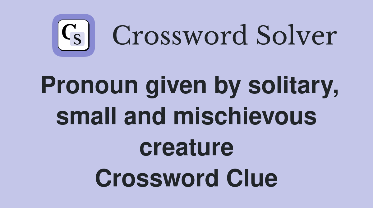 Pronoun given by solitary, small and mischievous creature Crossword Clue