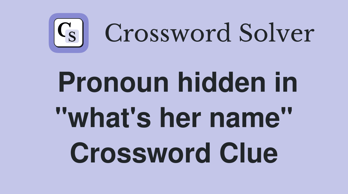 Pronoun hidden in "what's her name" Crossword Clue