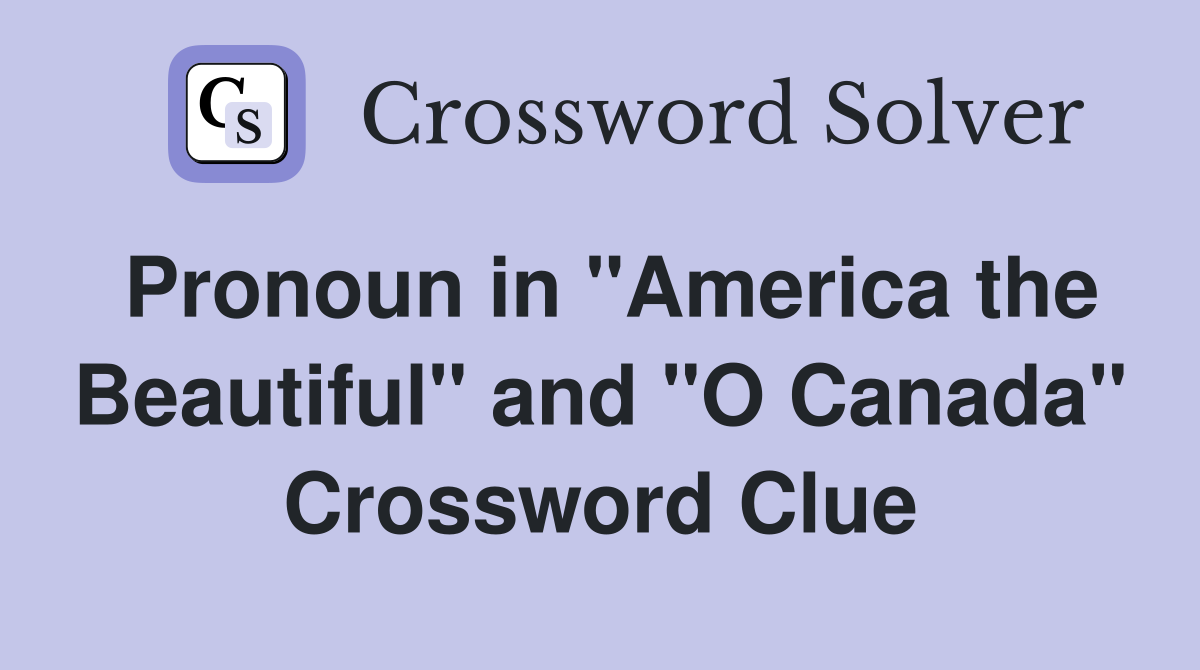 Pronoun in "America the Beautiful" and "O Canada" Crossword Clue