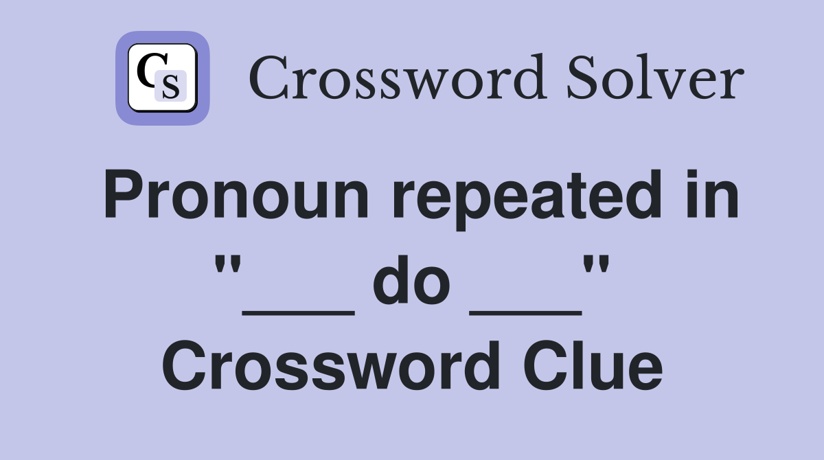 Pronoun repeated in "___ do ___" Crossword Clue