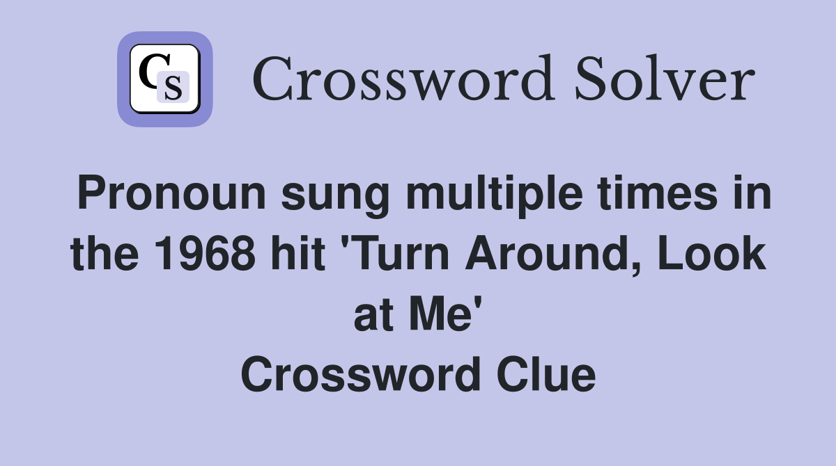 Pronoun sung multiple times in the 1968 hit 'Turn Around, Look at Me' Crossword Clue