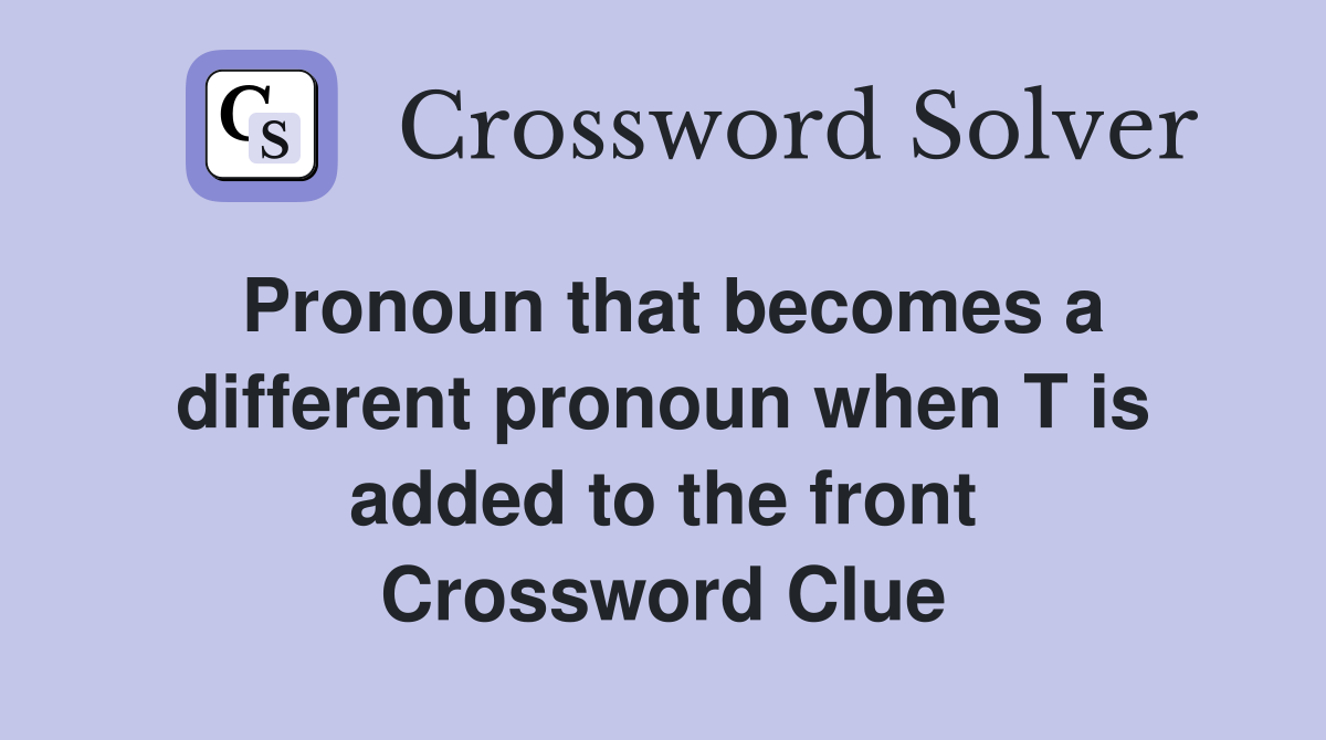 Pronoun that becomes a different pronoun when T is added to the front Crossword Clue