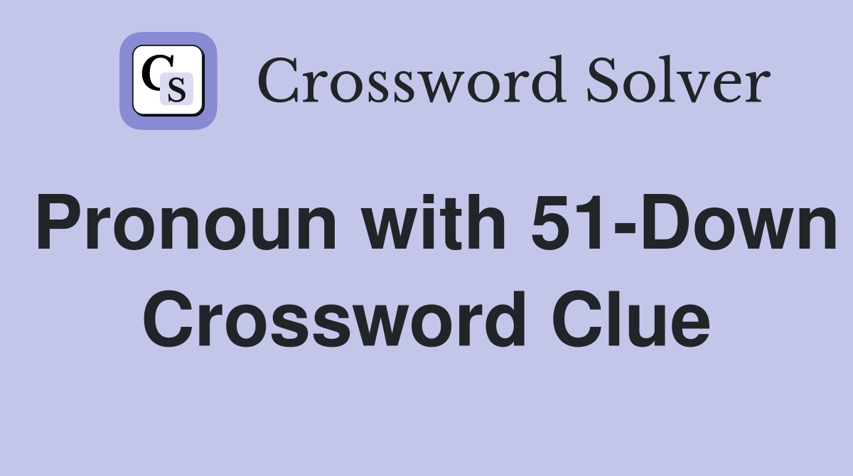 Pronoun with 51-Down Crossword Clue