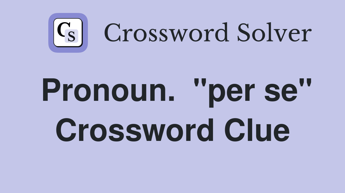 Pronoun.  "per se" Crossword Clue