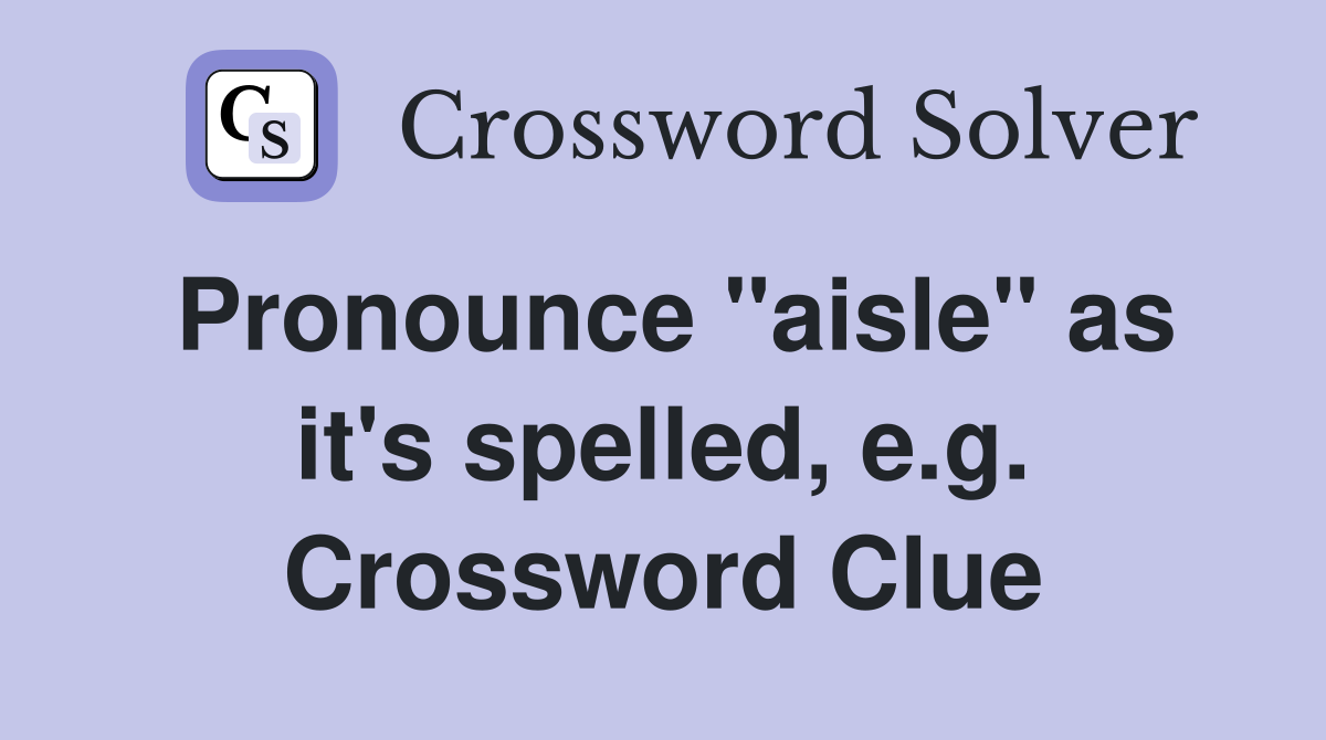 Pronounce "aisle" as it's spelled, e.g. Crossword Clue