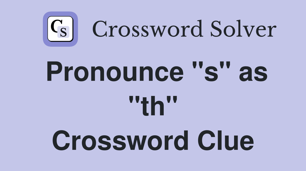 Pronounce "s" as "th" Crossword Clue