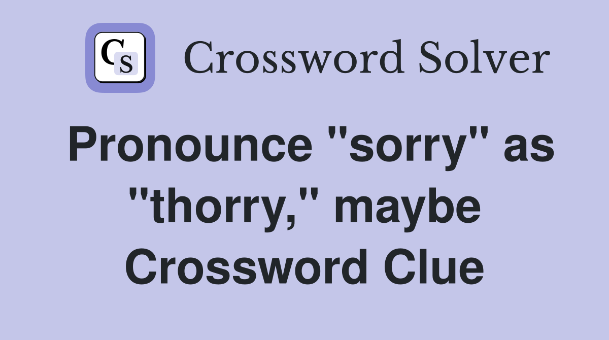 Pronounce "sorry" as "thorry," maybe Crossword Clue